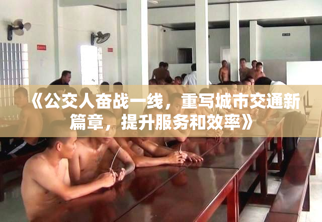 《公交人奋战一线，重写城市交通新篇章，提升服务和效率》