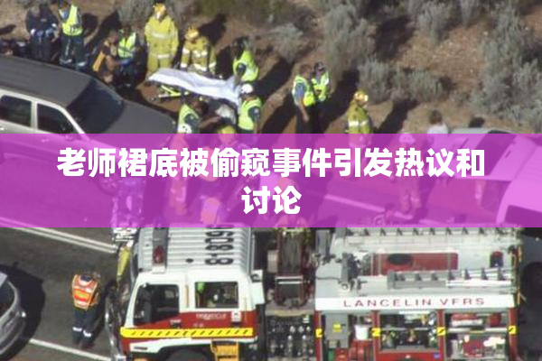 老师裙底被偷窥事件引发热议和讨论