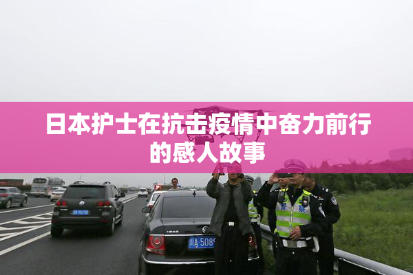 日本护士在抗击疫情中奋力前行的感人故事