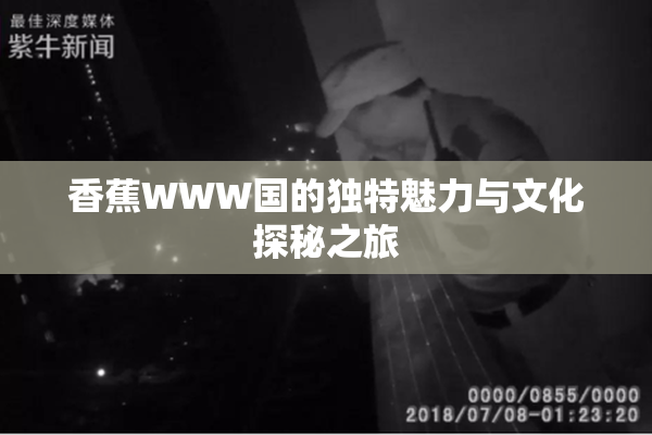 香蕉WWW国的独特魅力与文化探秘之旅