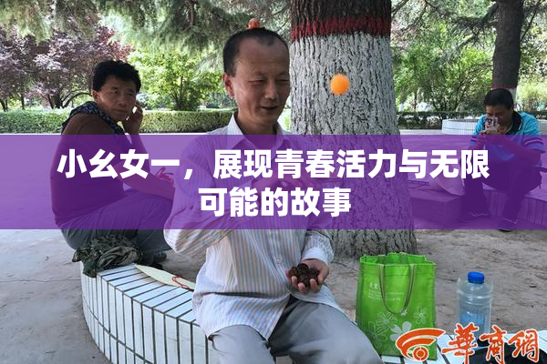 小幺女一，展现青春活力与无限可能的故事