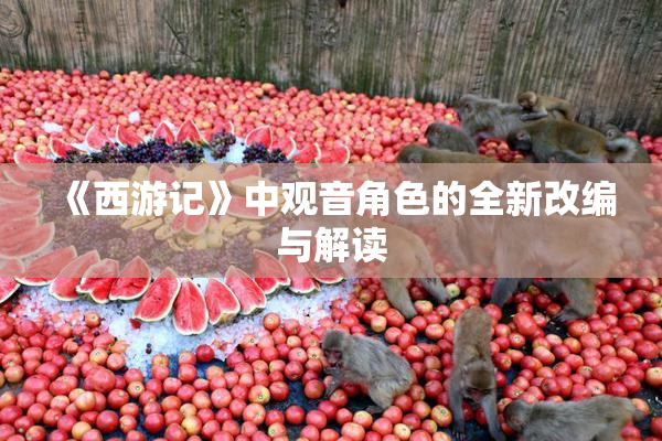 《西游记》中观音角色的全新改编与解读
