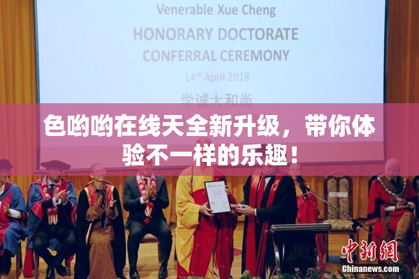 色哟哟在线天全新升级，带你体验不一样的乐趣！