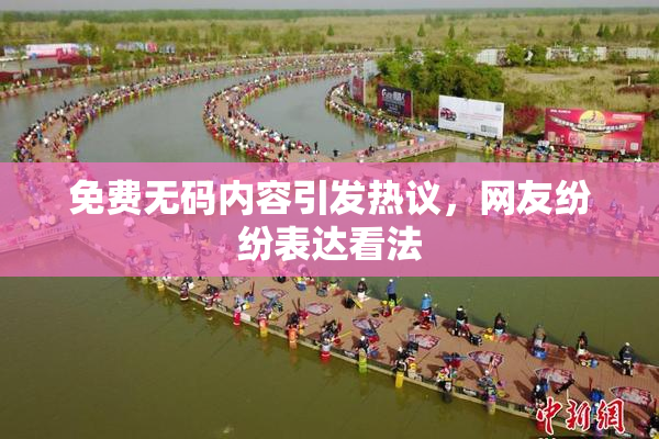 免费无码内容引发热议，网友纷纷表达看法