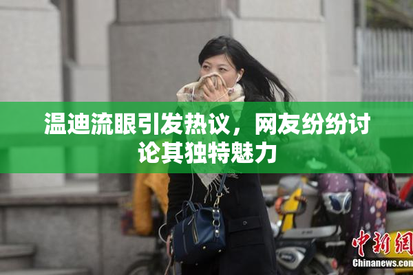温迪流眼引发热议，网友纷纷讨论其独特魅力