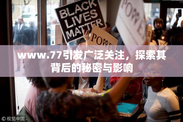 www.77引发广泛关注，探索其背后的秘密与影响