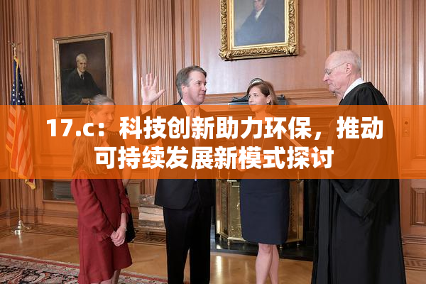 17.c：科技创新助力环保，推动可持续发展新模式探讨