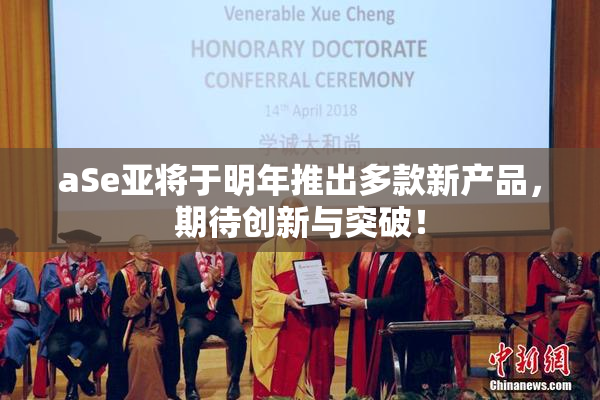 aSe亚将于明年推出多款新产品，期待创新与突破！