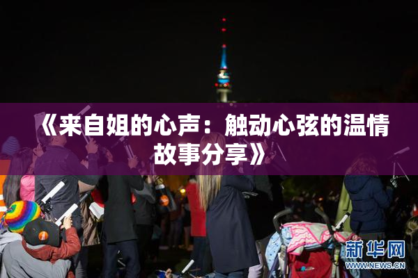 《来自姐的心声：触动心弦的温情故事分享》