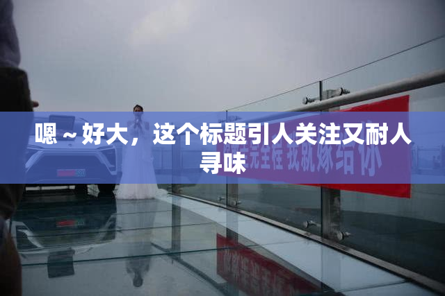嗯～好大，这个标题引人关注又耐人寻味