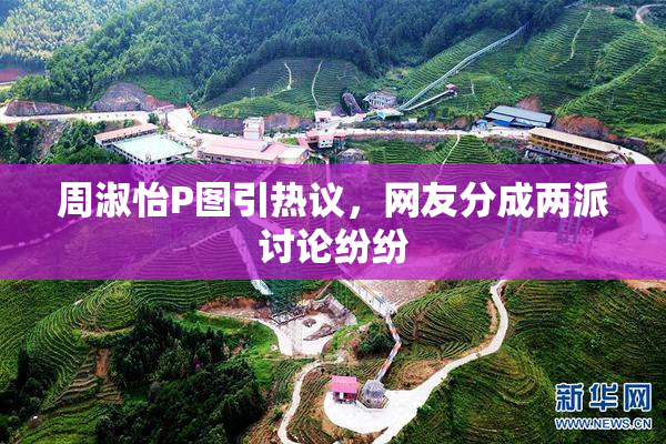 周淑怡P图引热议，网友分成两派讨论纷纷