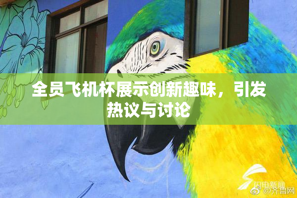 全员飞机杯展示创新趣味，引发热议与讨论