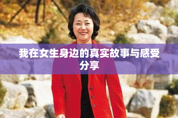 我在女生身边的真实故事与感受分享