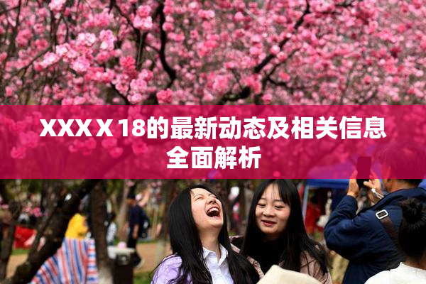 XXXⅩ18的最新动态及相关信息全面解析