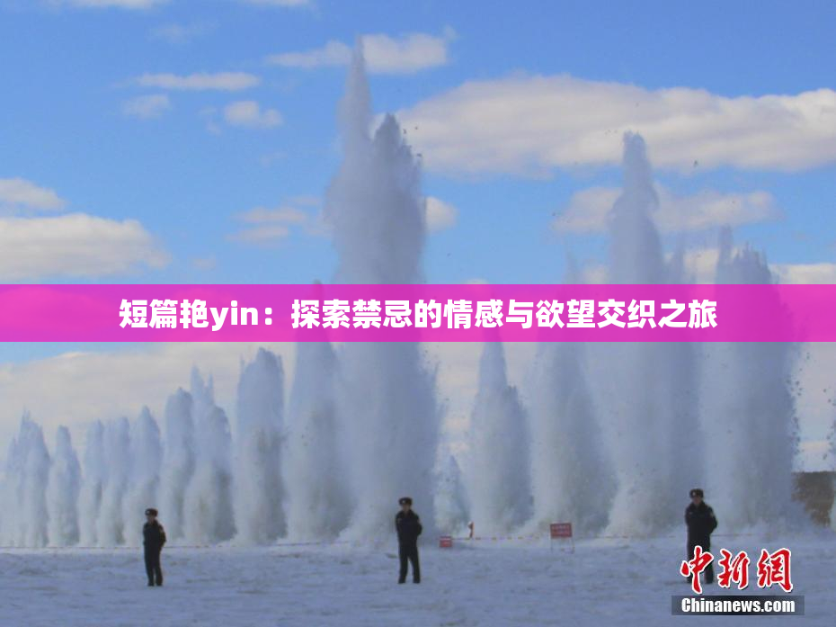 短篇艳yin：探索禁忌的情感与欲望交织之旅