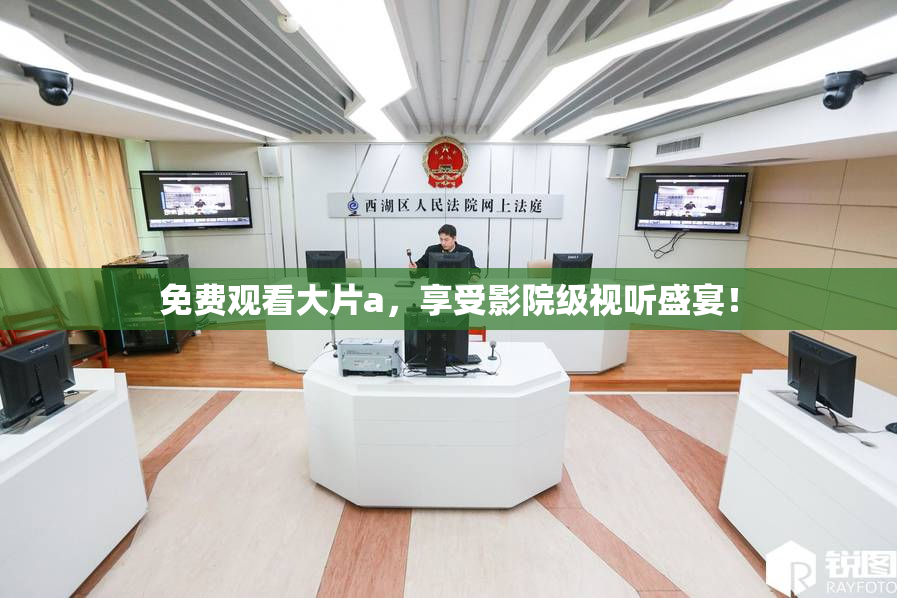 免费观看大片a，享受影院级视听盛宴！