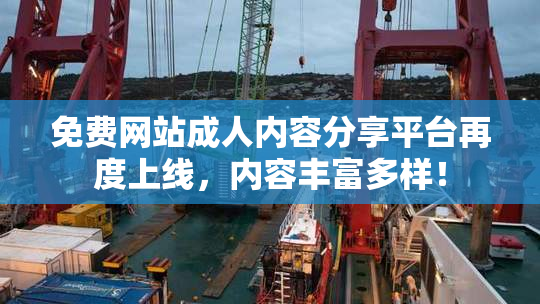 免费网站成人内容分享平台再度上线，内容丰富多样！