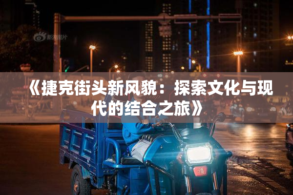 《捷克街头新风貌：探索文化与现代的结合之旅》