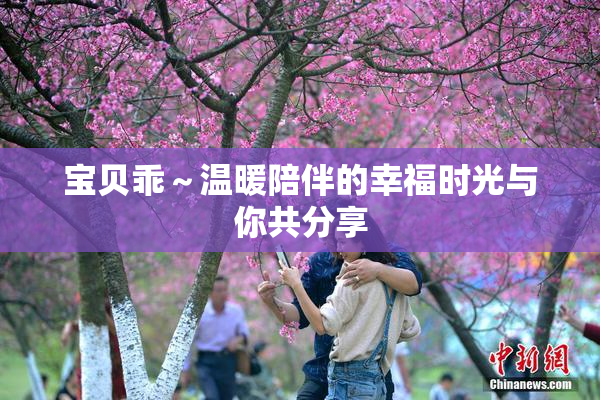 宝贝乖～温暖陪伴的幸福时光与你共分享