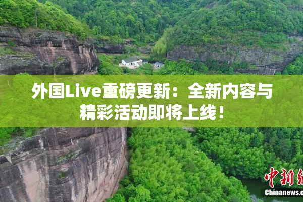 外国Live重磅更新：全新内容与精彩活动即将上线！