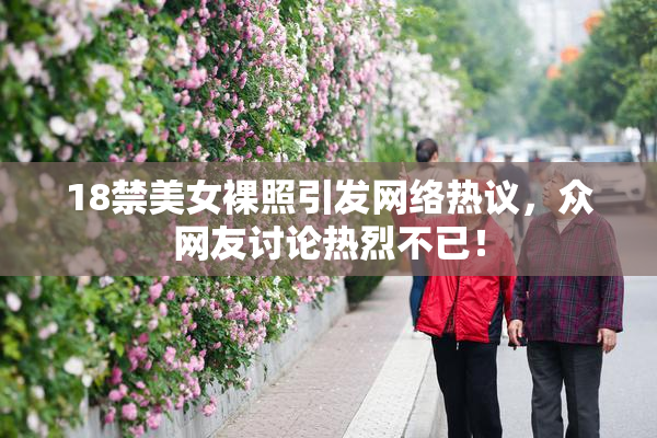18禁美女裸照引发网络热议，众网友讨论热烈不已！