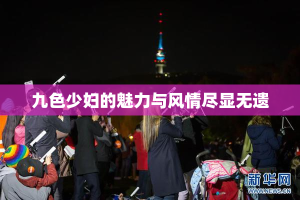 九色少妇的魅力与风情尽显无遗
