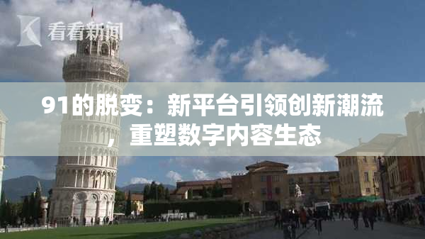 91的脱变：新平台引领创新潮流，重塑数字内容生态