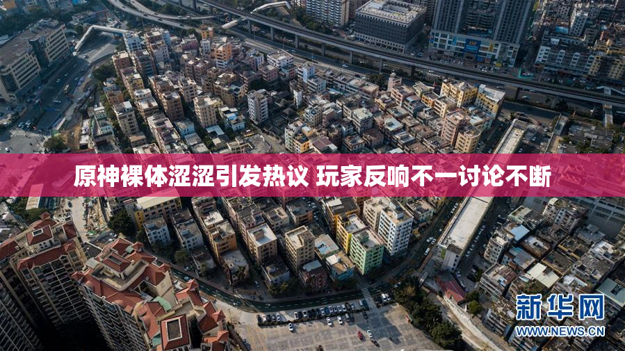 原神裸体涩涩引发热议 玩家反响不一讨论不断