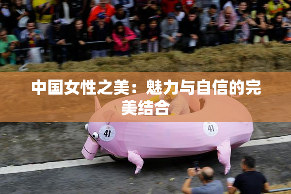 中国女性之美：魅力与自信的完美结合