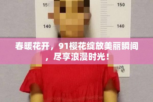 春暖花开，91樱花绽放美丽瞬间，尽享浪漫时光！