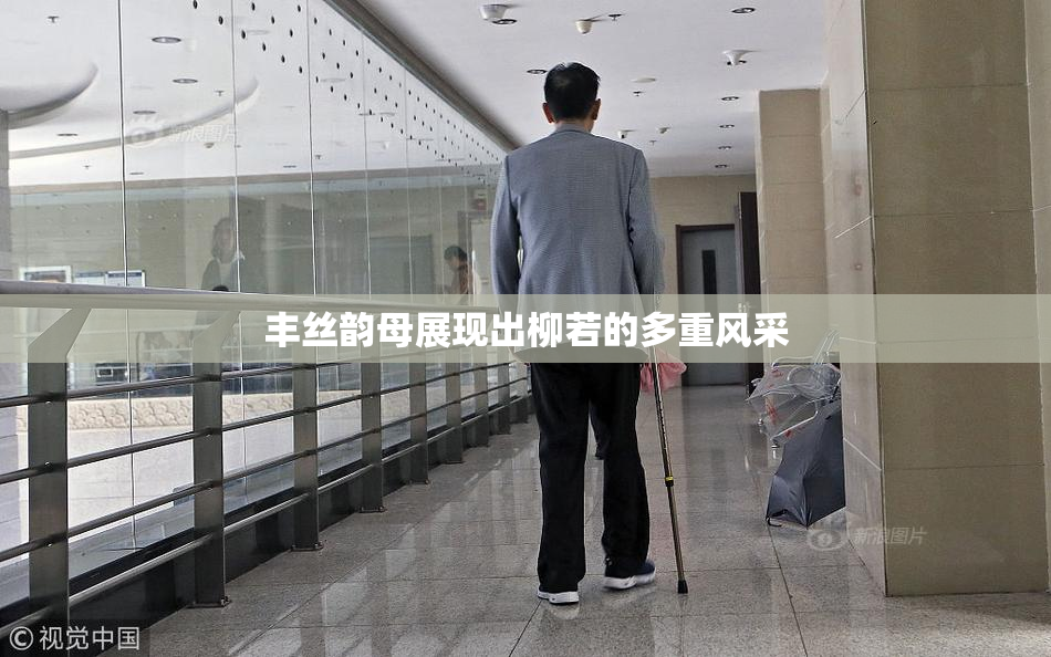 丰丝韵母展现出柳若的多重风采