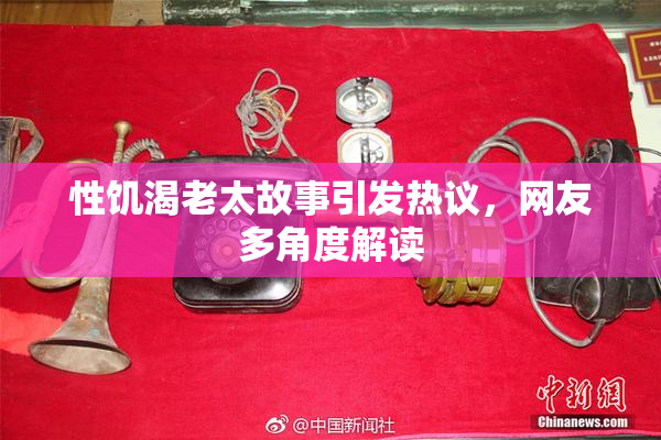 性饥渴老太故事引发热议，网友多角度解读