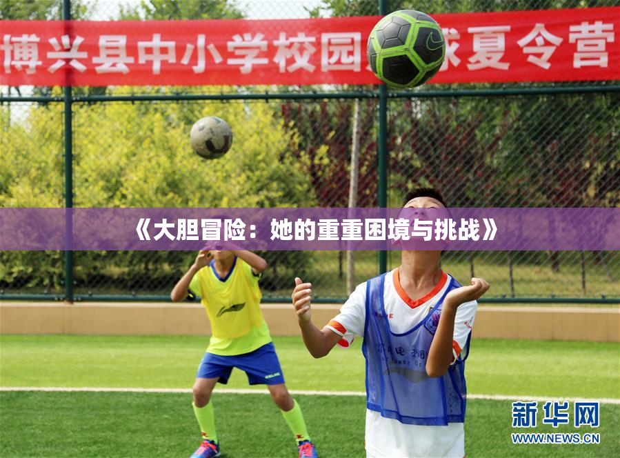 《大胆冒险：她的重重困境与挑战》