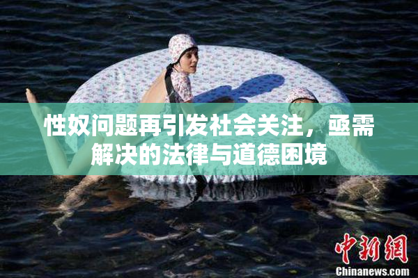 性奴问题再引发社会关注，亟需解决的法律与道德困境
