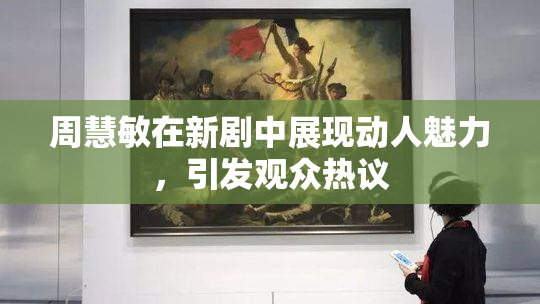 周慧敏在新剧中展现动人魅力，引发观众热议