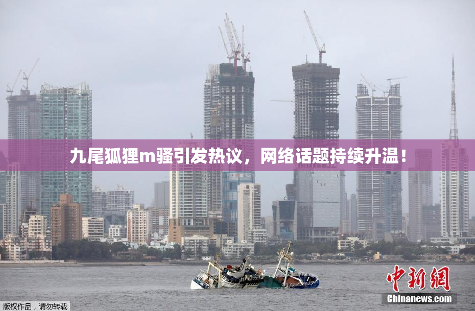 九尾狐狸m骚引发热议，网络话题持续升温！