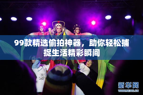 99款精选偷拍神器，助你轻松捕捉生活精彩瞬间