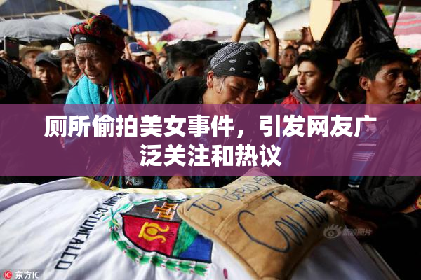 厕所偷拍美女事件，引发网友广泛关注和热议