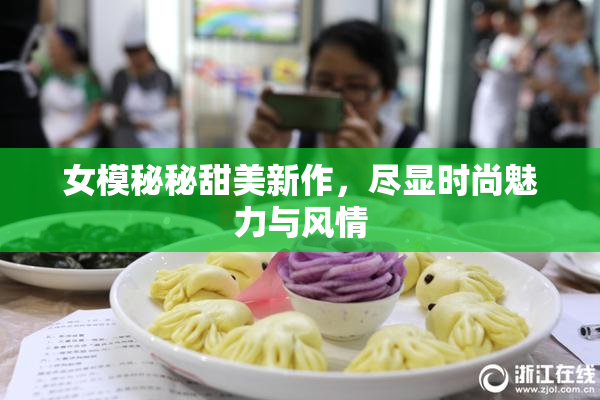 女模秘秘甜美新作，尽显时尚魅力与风情