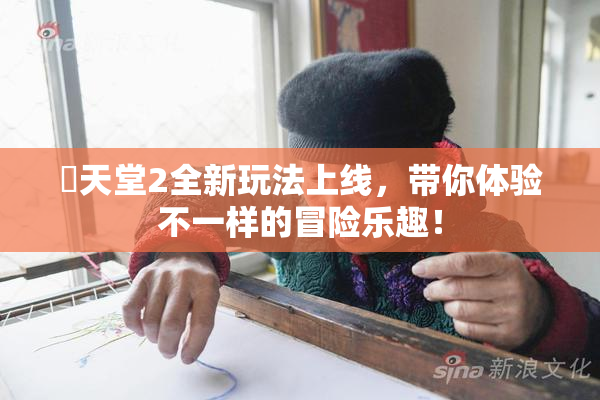 妺天堂2全新玩法上线，带你体验不一样的冒险乐趣！