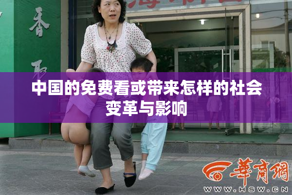 中国的免费看或带来怎样的社会变革与影响