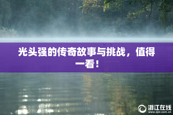光头强的传奇故事与挑战，值得一看！