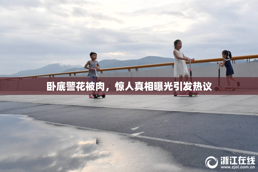 卧底警花被肉，惊人真相曝光引发热议