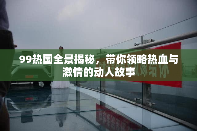 99热国全景揭秘，带你领略热血与激情的动人故事