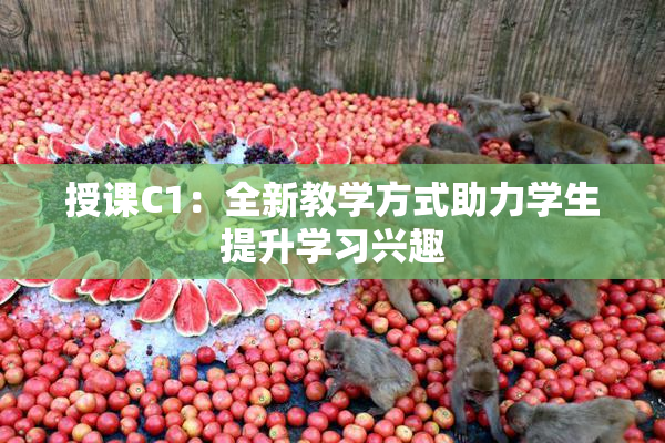 授课C1：全新教学方式助力学生提升学习兴趣