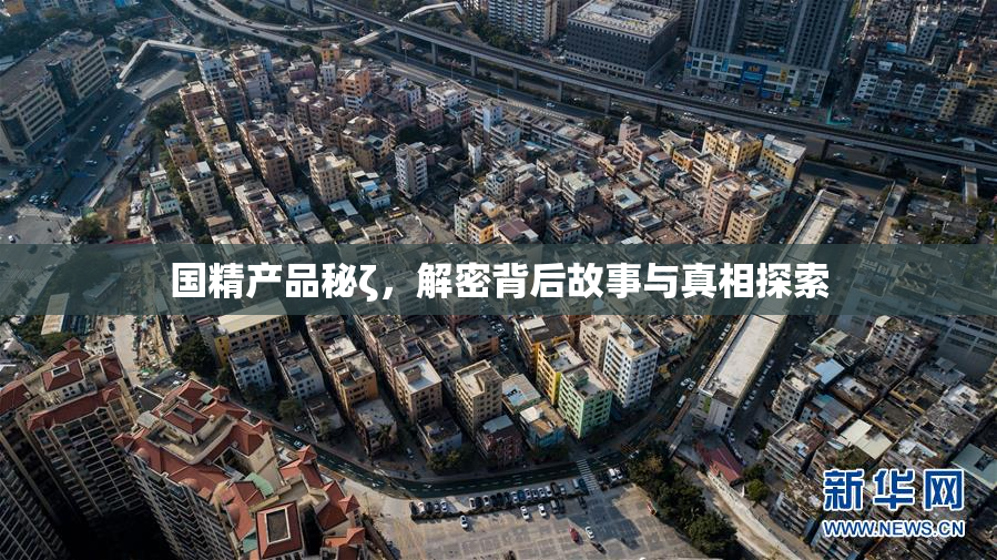 国精产品秘ζ，解密背后故事与真相探索