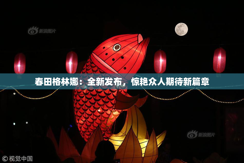 春田格林娜：全新发布，惊艳众人期待新篇章