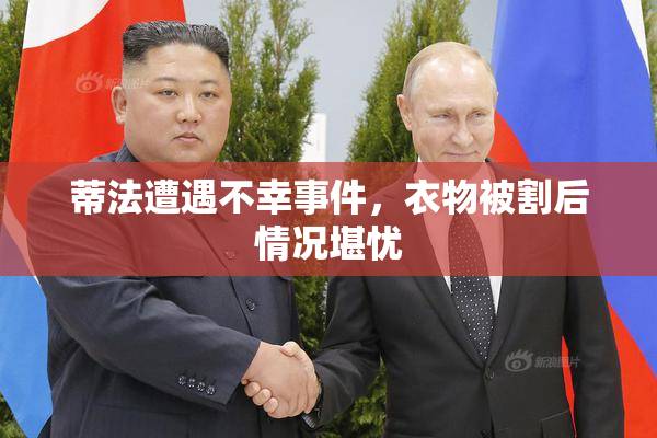 蒂法遭遇不幸事件，衣物被割后情况堪忧