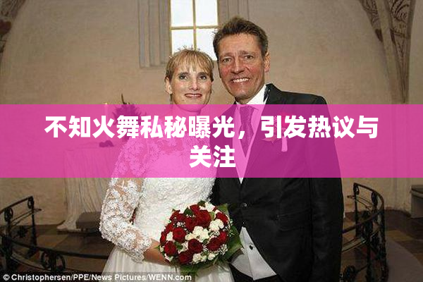 不知火舞私秘曝光，引发热议与关注