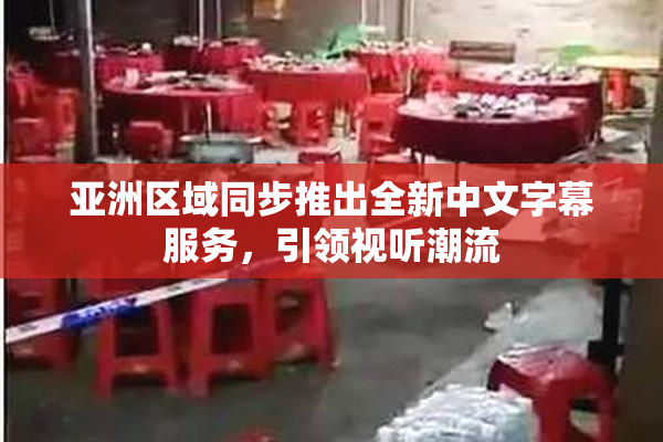 亚洲区域同步推出全新中文字幕服务，引领视听潮流